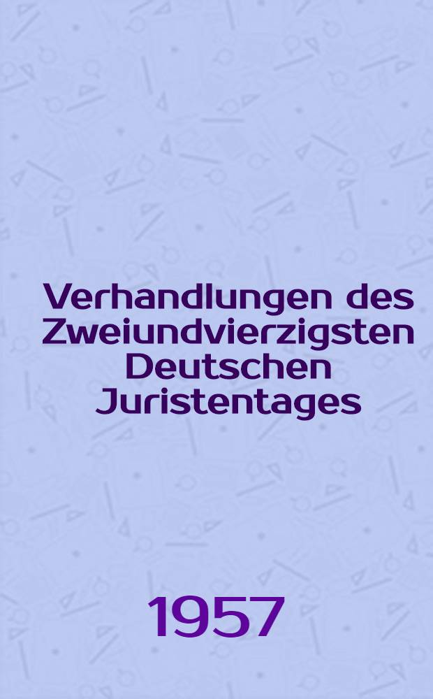 Verhandlungen des Zweiundvierzigsten Deutschen Juristentages : Düsseldorf 1957