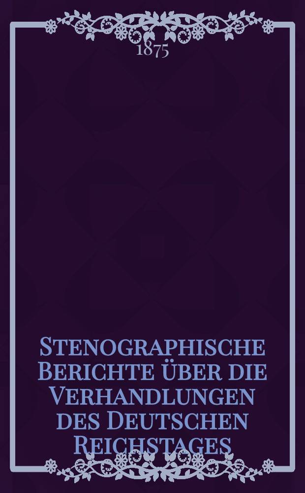 Stenographische Berichte über die Verhandlungen des Deutschen Reichstages : 2. Legislatur-Periode. II. Session 1874-75. Bd. 4 : Anlagen zu den Verhandlungen des Reichstages