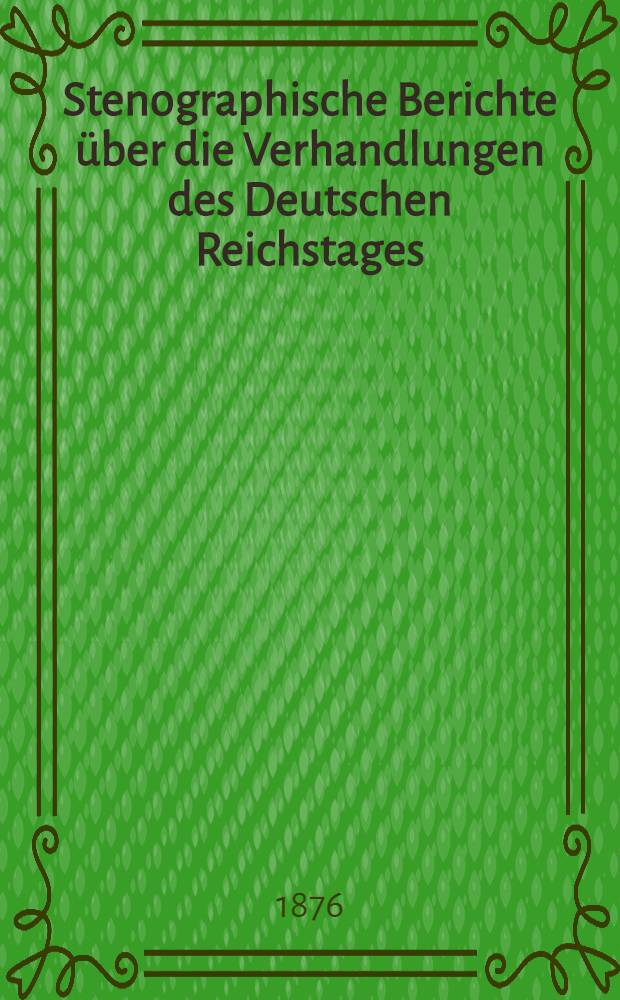 Stenographische Berichte über die Verhandlungen des Deutschen Reichstages : 2. Legislatur-Periode. IV. Session 1876. Bd. 2 : Von der 25. Sitzung am 6. Dez. bis zur Schluß-Sitzung am 22. Dez. 1876 Sprechregister und Uebersicht der Geschäftsthätigkeit befinden sich am Schlusse des Bandes