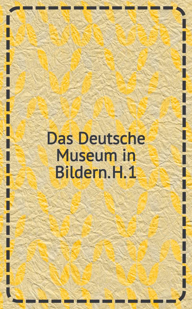 Das Deutsche Museum in Bildern. H. 1 : Historische Denkwürdigkeiten