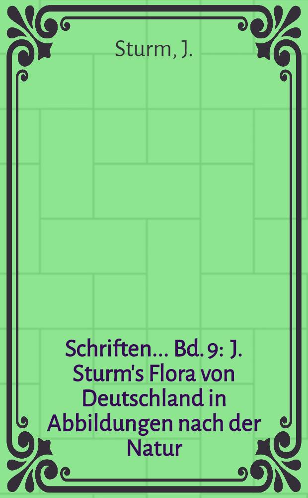 Schriften ... Bd. 9 : J. Sturm's Flora von Deutschland in Abbildungen nach der Natur