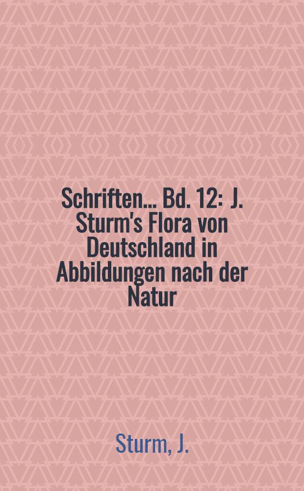 Schriften ... Bd. 12 : J. Sturm's Flora von Deutschland in Abbildungen nach der Natur