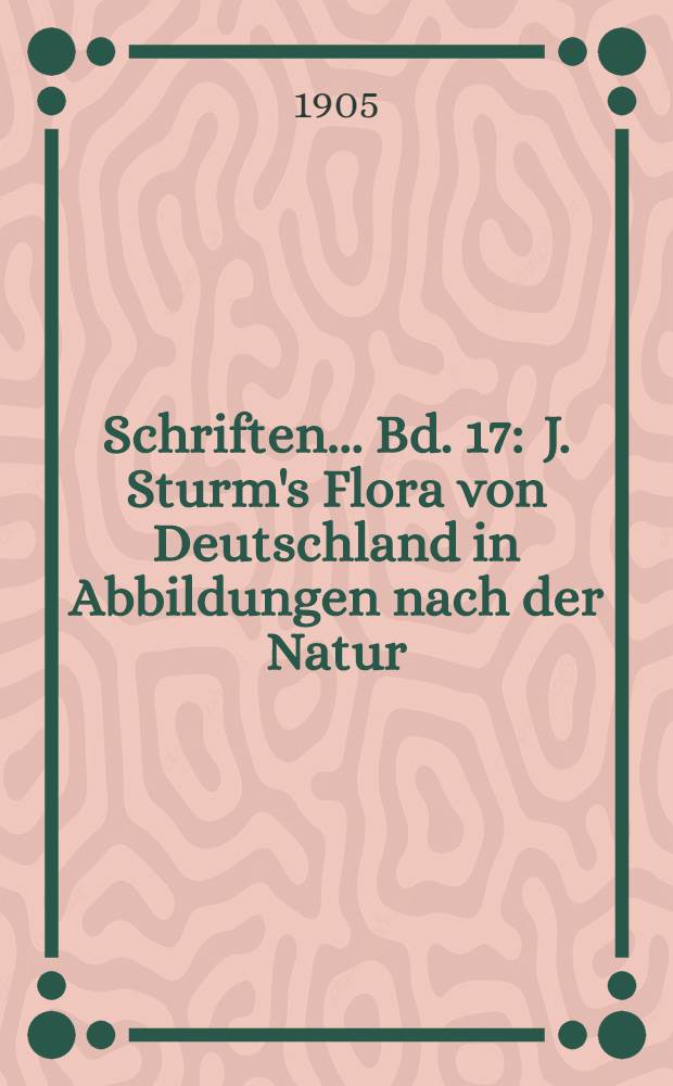 Schriften ... Bd. 17 : J. Sturm's Flora von Deutschland in Abbildungen nach der Natur