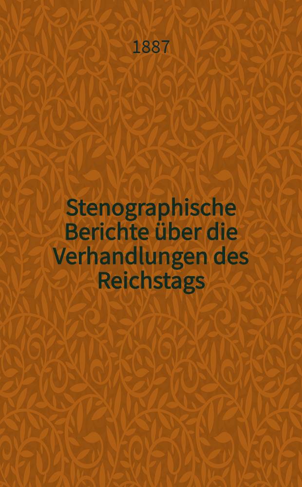 Stenographische Berichte über die Verhandlungen des Reichstags : VII. Legislaturperiode. I. Session 1887. Bd. 1 : Von der Eröffnungssitzung am 3. März 1887 bis zur 28. Sitzung am 12. Mai 1887