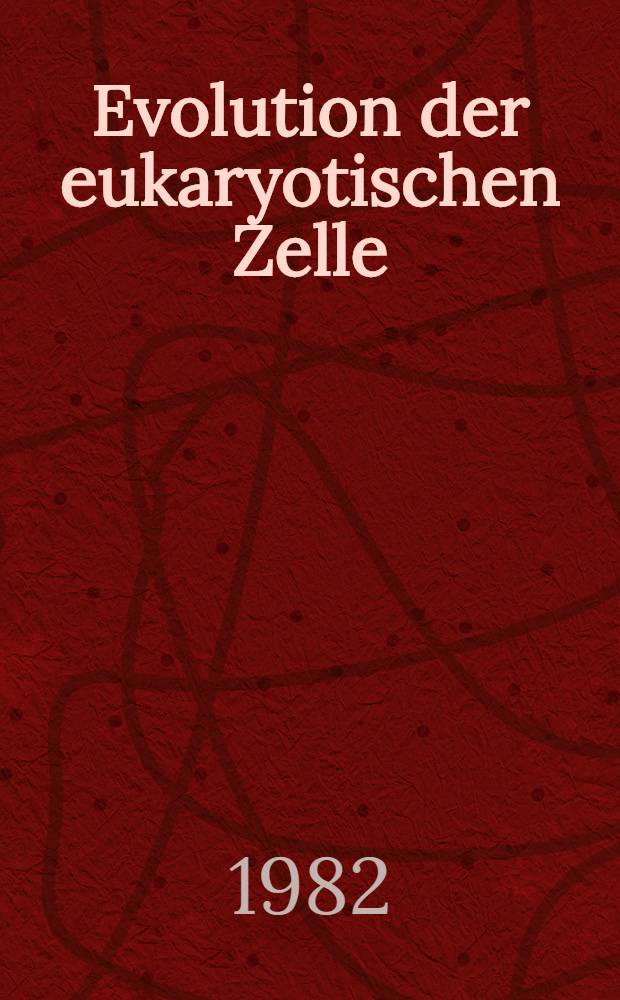Evolution der eukaryotischen Zelle : Leopoldina-Diskussionskreis veranstaltet am 17. Okt. 1977 zu Halle