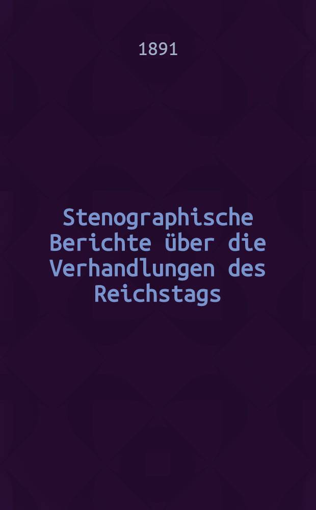Stenographische Berichte über die Verhandlungen des Reichstags : VIII. Legislaturperiode. I. Session 1890-[92]. Bd. 6 : Anlageband 4 Nr. 382 bis 569 der amtlichen Drucksachen des Reichstages enthaltend