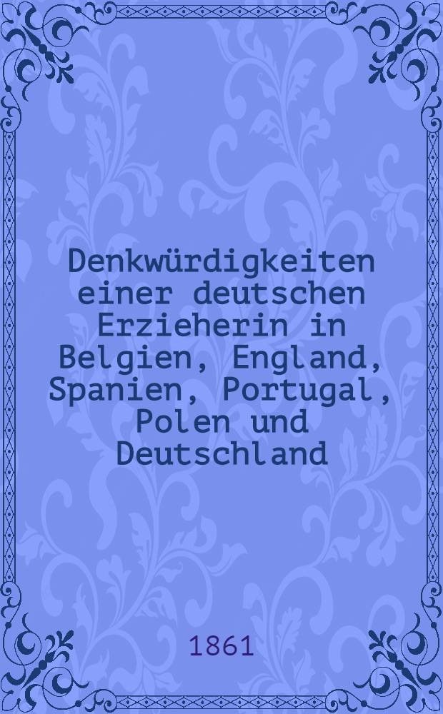 Denkwürdigkeiten einer deutschen Erzieherin in Belgien, England, Spanien, Portugal, Polen und Deutschland