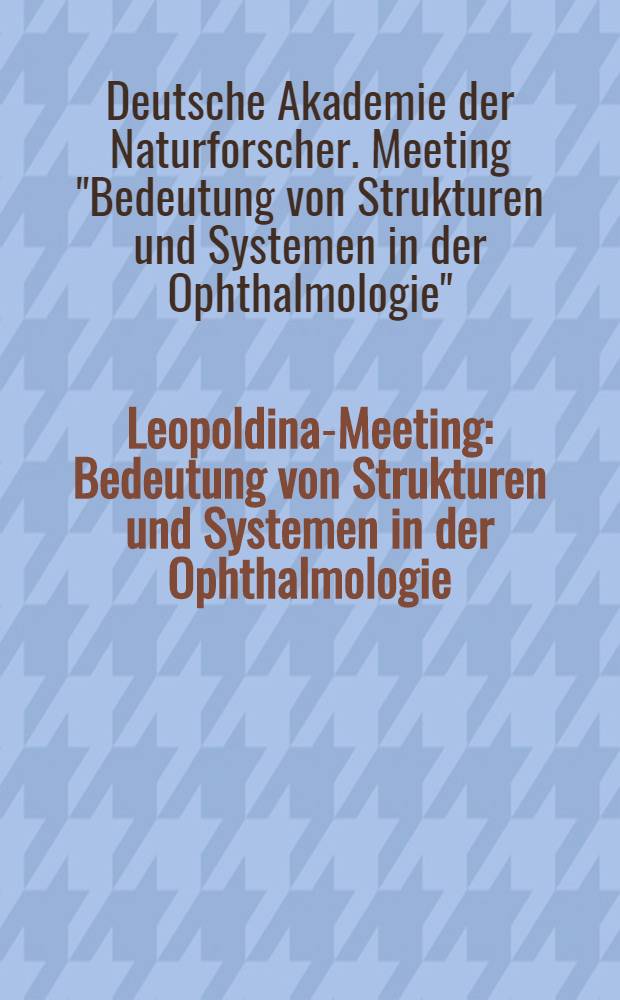 Leopoldina-Meeting : Bedeutung von Strukturen und Systemen in der Ophthalmologie : In der Augenklinik der Martin-Luther-Univ. Halle vom 26. bis 27. Nov. 1977