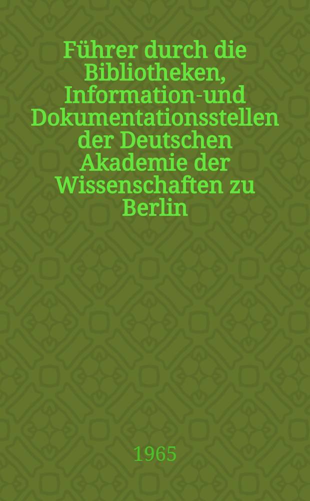 Führer durch die Bibliotheken, Informations- und Dokumentationsstellen der Deutschen Akademie der Wissenschaften zu Berlin
