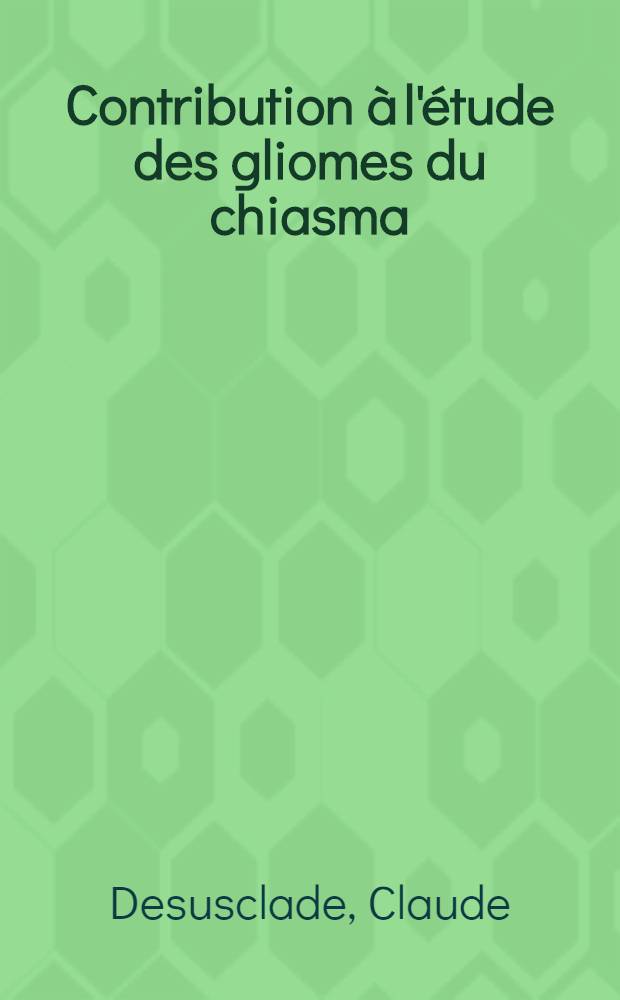 Contribution &agrave; l'&eacute;tude des gliomes du chiasma : Th&egrave;se pour le doctorat en m&eacute;d. (dipl&ocirc;me d'&Eacute;tat)