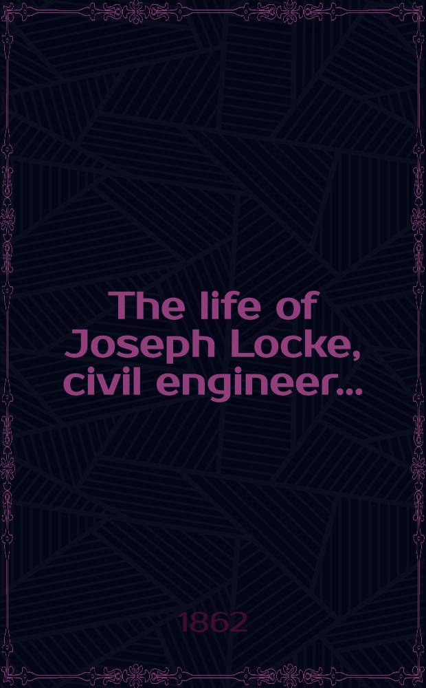 The life of Joseph Locke, civil engineer ...