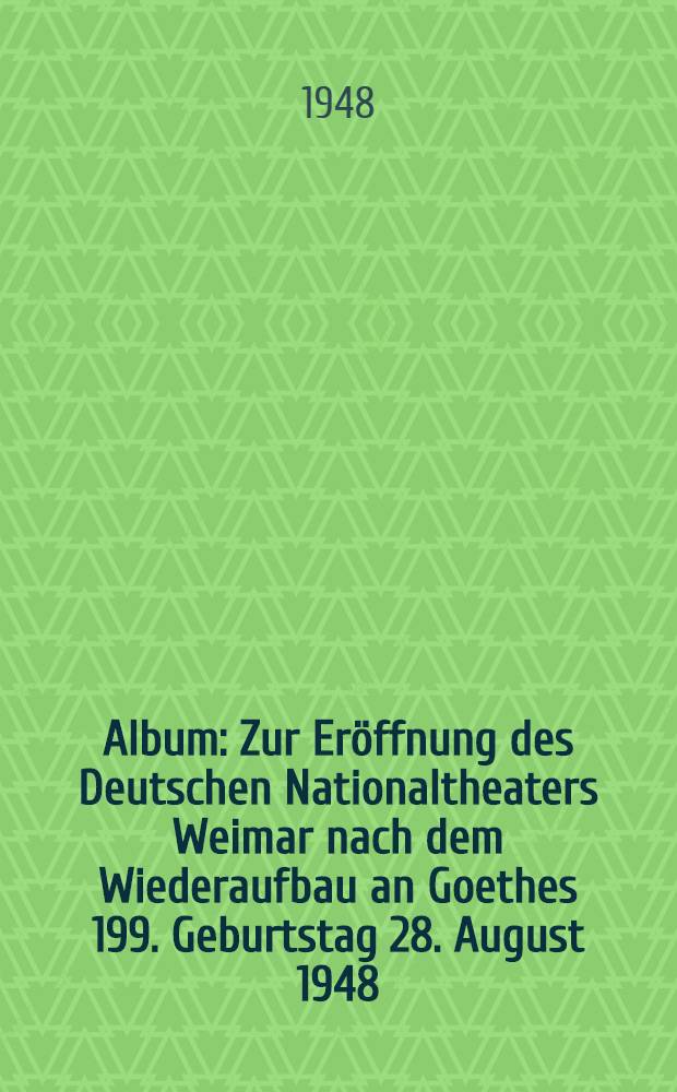 [Album] : Zur Eröffnung des Deutschen Nationaltheaters Weimar nach dem Wiederaufbau an Goethes 199. Geburtstag 28. August 1948