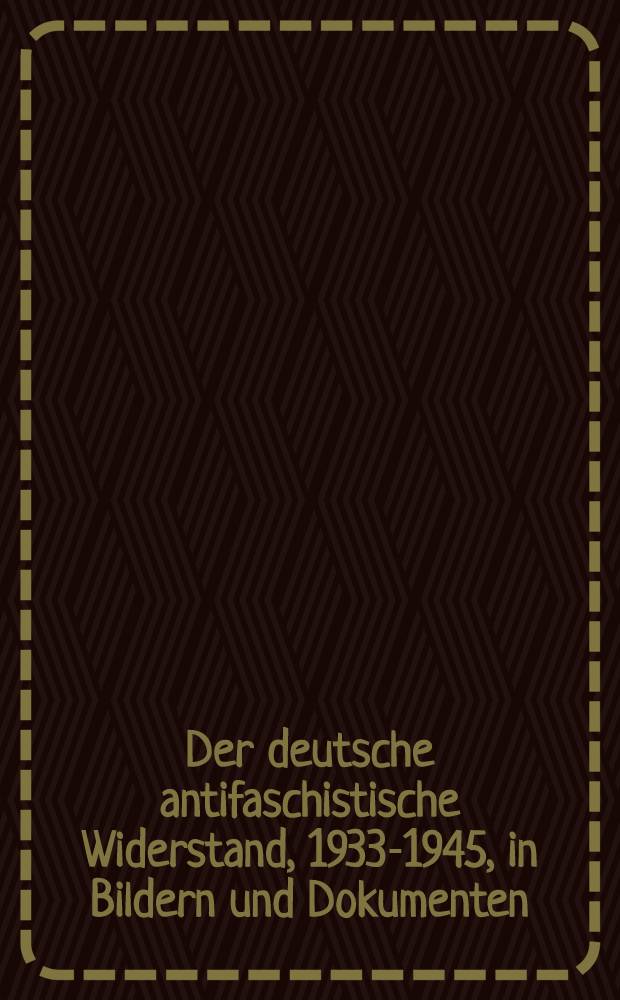Der deutsche antifaschistische Widerstand, 1933-1945, in Bildern und Dokumenten