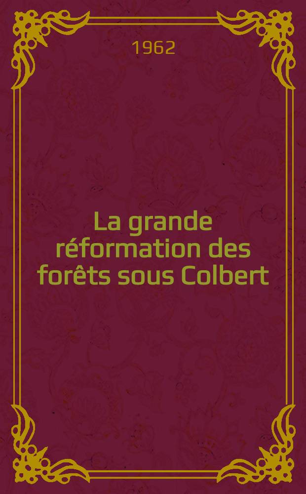 La grande réformation des forêts sous Colbert (1661-1683) : Thèse ..