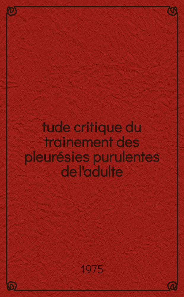 &Eacute;tude critique du trainement des pleur&eacute;sies purulentes de l'adulte : &Agrave; propos de quarante observations : Th&egrave;se ..