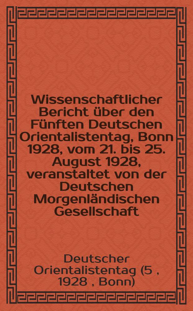 Wissenschaftlicher Bericht über den Fünften Deutschen Orientalistentag, Bonn 1928, vom 21. bis 25. August 1928, veranstaltet von der Deutschen Morgenländischen Gesellschaft