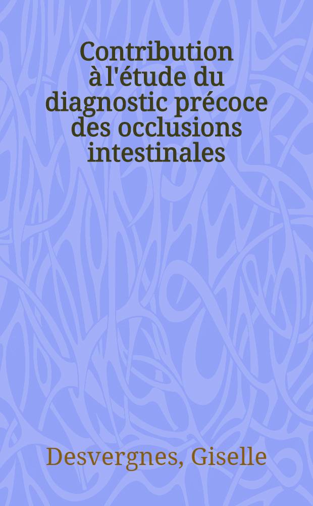 Contribution à l'étude du diagnostic précoce des occlusions intestinales : (Douleur-Auscultation-Radiographie) : Thèse pour le doctorat en méd. ..