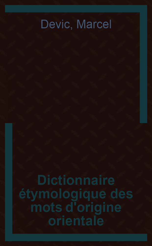 Dictionnaire &eacute;tymologique des mots d'origine orientale (arabe, h&eacute;breu, persan, turc, malais)