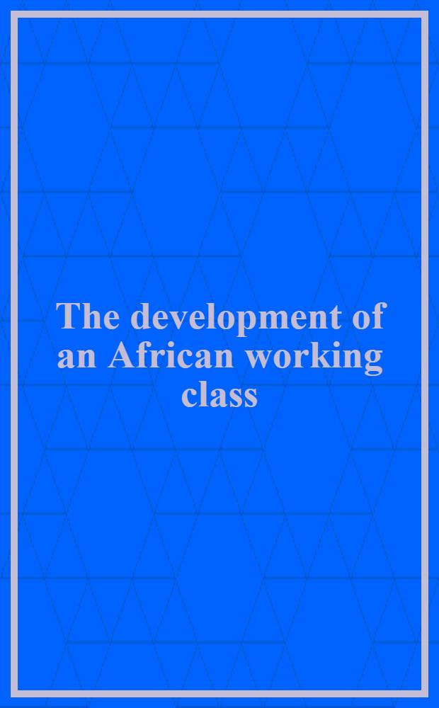 The development of an African working class: studies in class formation and action