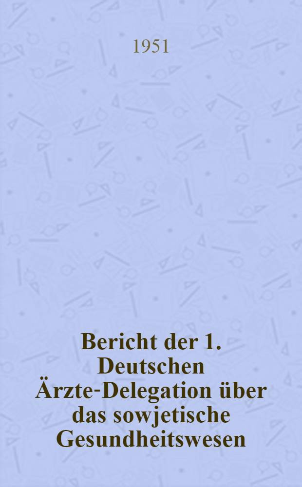 Bericht der 1. Deutschen Ärzte-Delegation über das sowjetische Gesundheitswesen