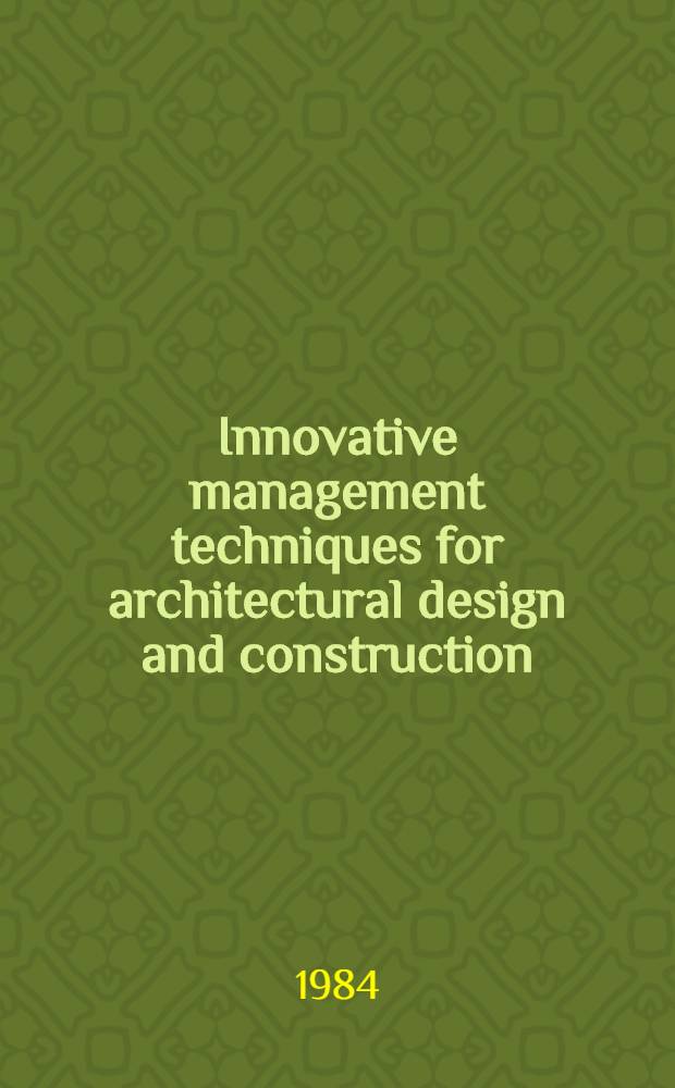 Innovative management techniques for architectural design and construction : A guide for architects, owners, a. builders