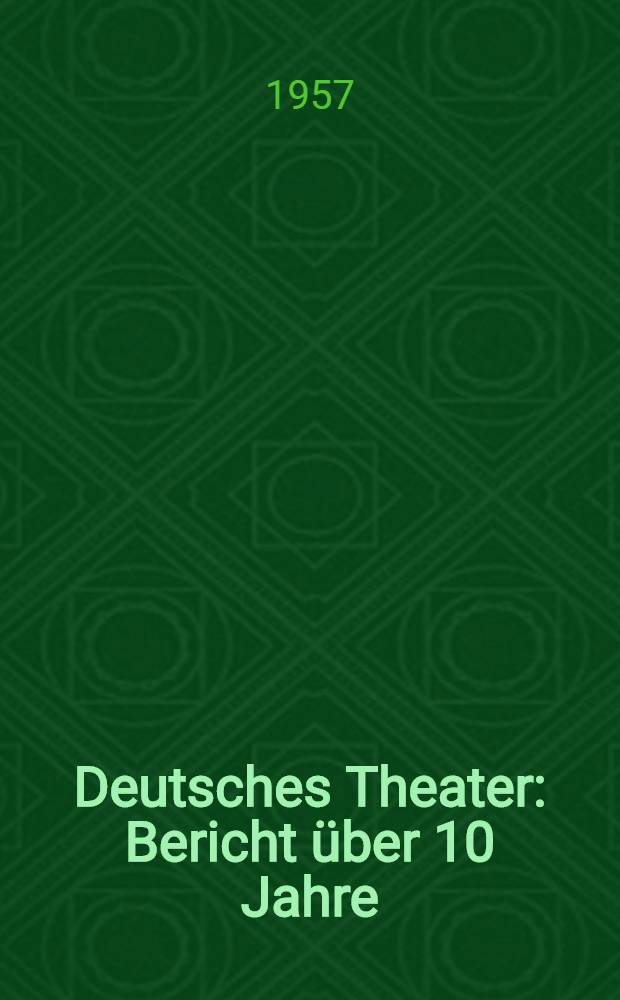 Deutsches Theater : Bericht über 10 Jahre : Beiträge namhafter Autoren, Schauspieler, Dramaturgen und Theaterkritiker