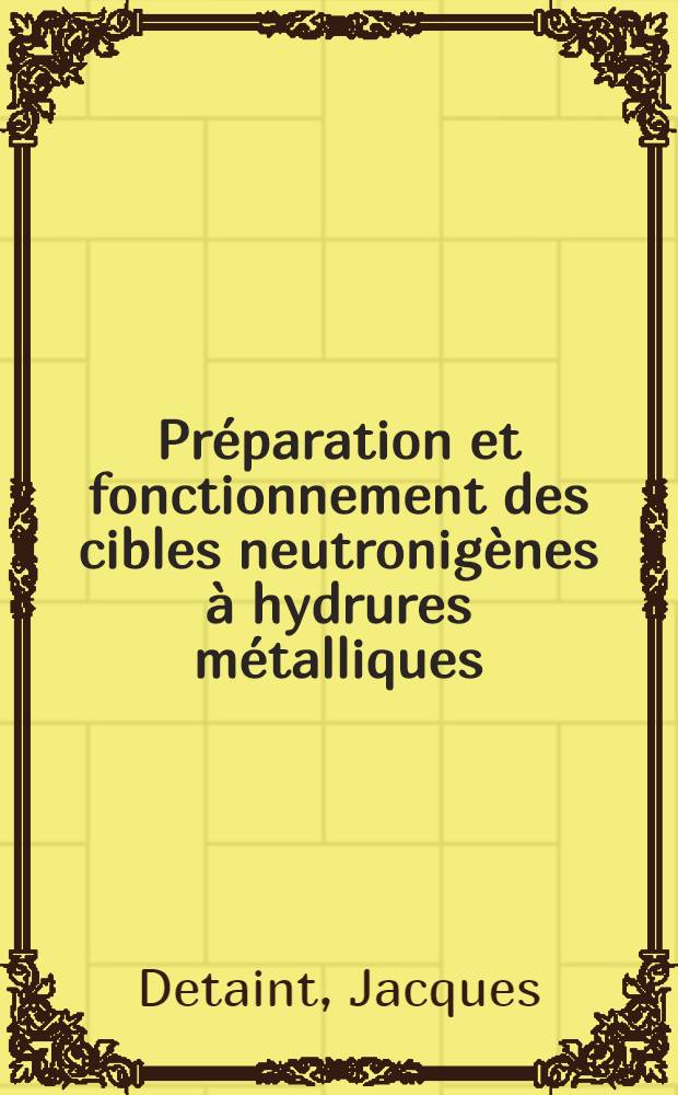 Pr&eacute;paration et fonctionnement des cibles neutronig&egrave;nes &agrave; hydrures m&eacute;talliques : Th&egrave;se pr&eacute;s. &agrave; la Fac. des sciences de l'Univ. de Grenoble ..