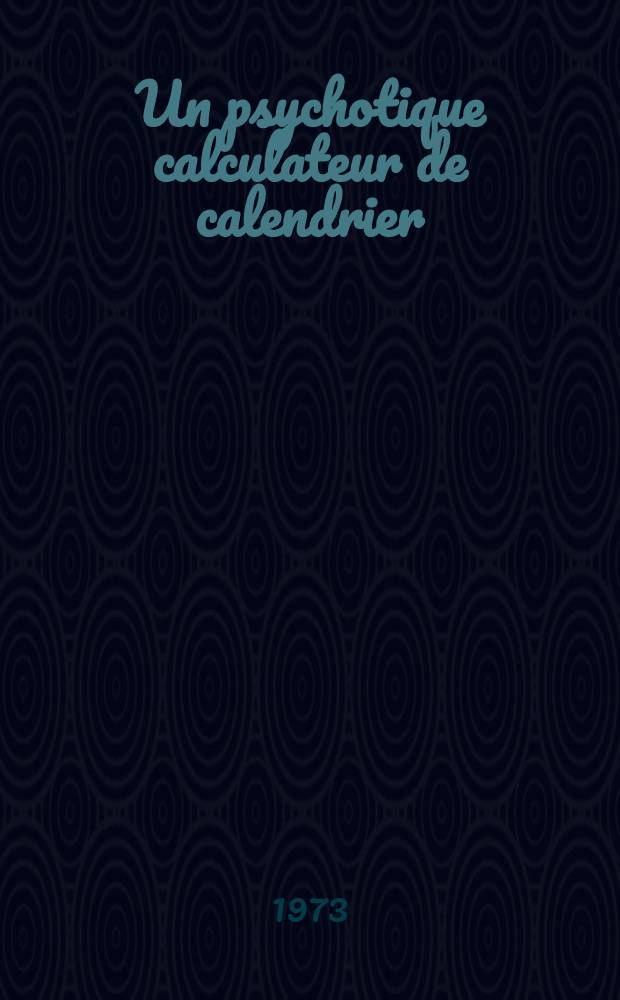 Un psychotique calculateur de calendrier : Contribution à l'étude des calculateurs prodiges : Thèse ..