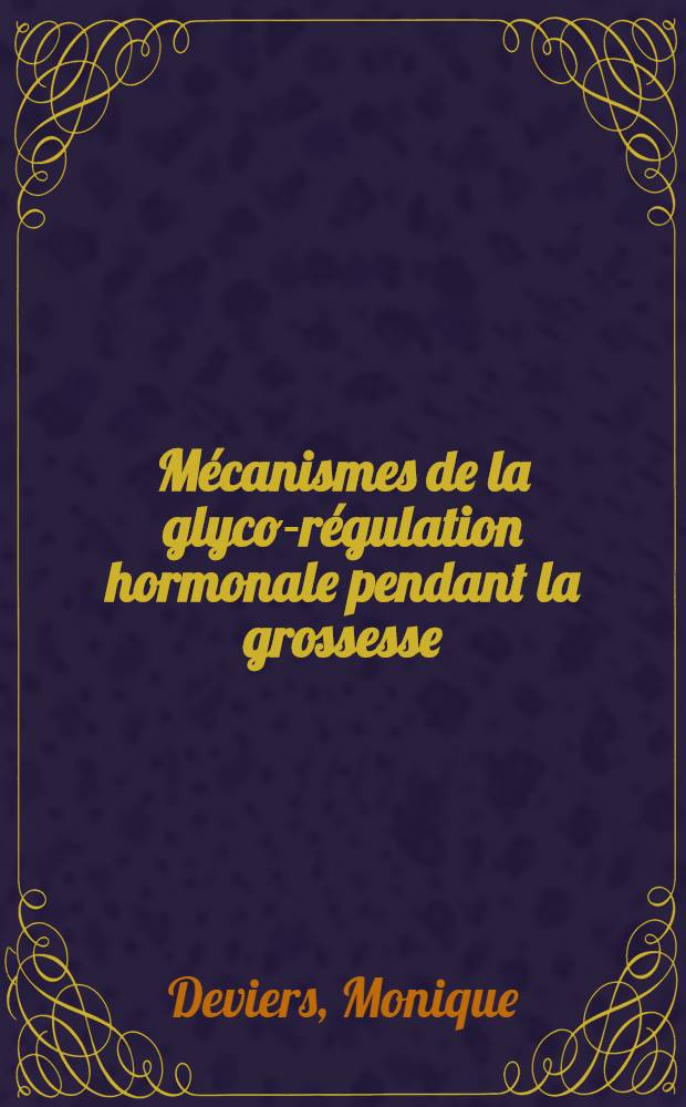 Mécanismes de la glyco-régulation hormonale pendant la grossesse : (À l'occasion de 78 observations faites sous la dir. du dr. M. Tescher, dans le Service de gynécologie et d'obstétrique du prof. P. Morin de l'Hôpital Lariboisière à Paris) : Thèse ..