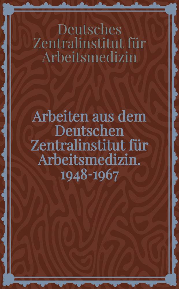 Arbeiten aus dem Deutschen Zentralinstitut für Arbeitsmedizin. 1948-1967