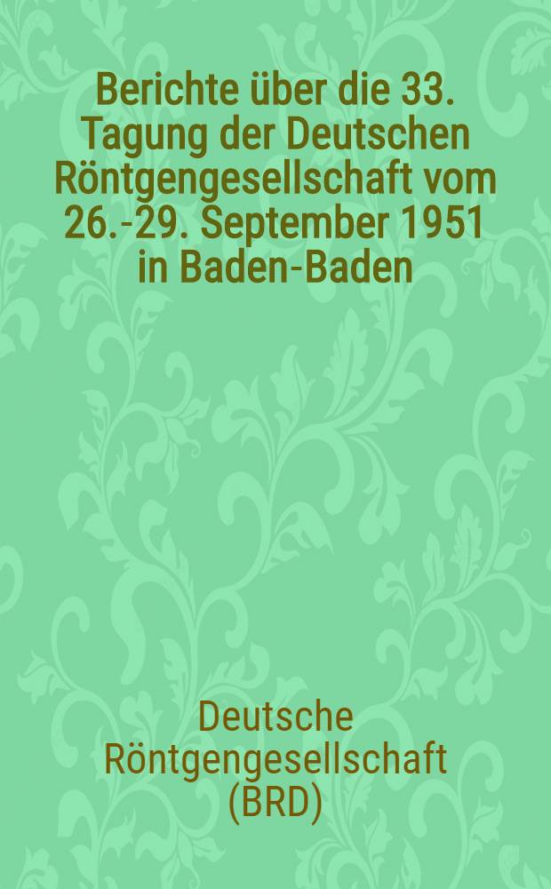 Berichte über die 33. Tagung der Deutschen Röntgengesellschaft vom 26.-29. September 1951 in Baden-Baden