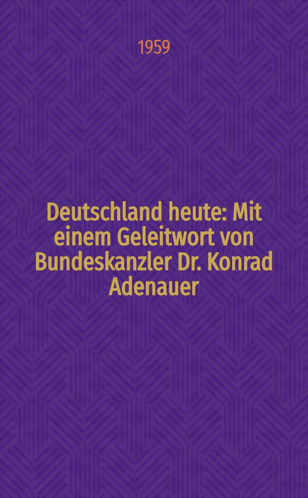 Deutschland heute : Mit einem Geleitwort von Bundeskanzler Dr. Konrad Adenauer