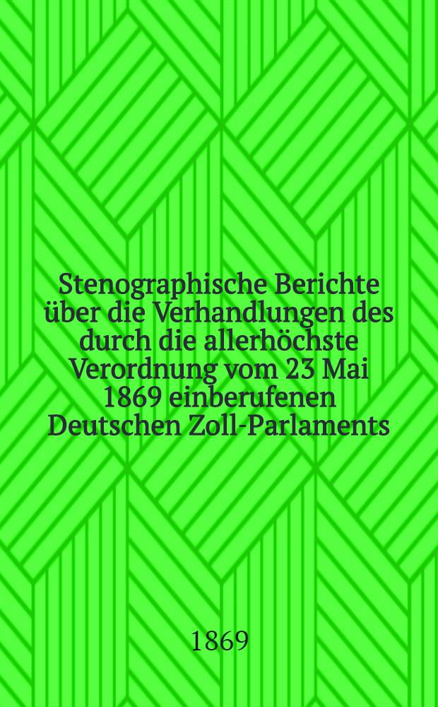 Stenographische Berichte über die Verhandlungen des durch die allerhöchste Verordnung vom 23 Mai 1869 einberufenen Deutschen Zoll-Parlaments : Von der Eröffnungs-Sitzung am 3. Juni 1869 bis zur Schluß-Sitzung des Deutschen Zoll-Parlaments am 22. Juni 1869