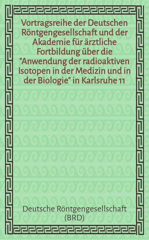 Vortragsreihe der Deutschen Röntgengesellschaft und der Akademie für ärztliche Fortbildung über die "Anwendung der radioaktiven Isotopen in der Medizin und in der Biologie" in Karlsruhe 11.-14. September 1950