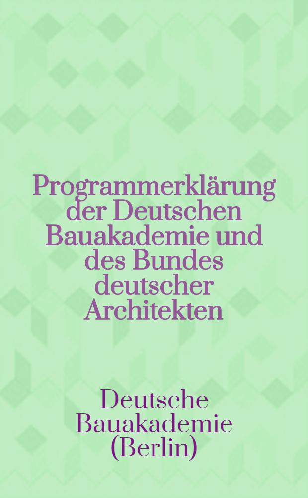 Programmerklärung der Deutschen Bauakademie und des Bundes deutscher Architekten : Zur Verteidigung der Einheit der deutschen Architektur