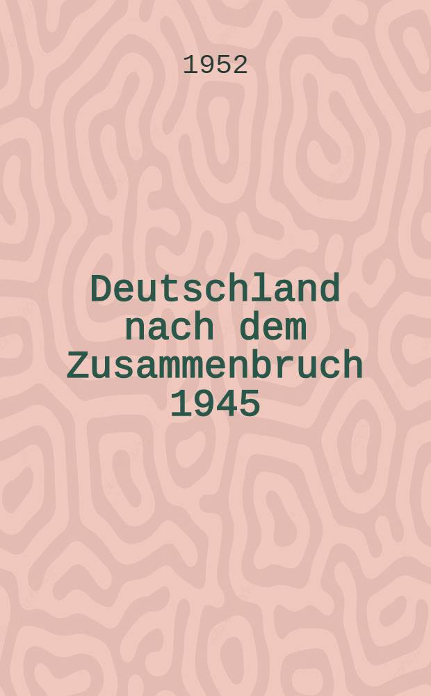 Deutschland nach dem Zusammenbruch 1945 : Urkunden und Aktenstücke zur Neuordnung von Staat und Verwaltung sowie Kultur, Wirtschaft und Recht