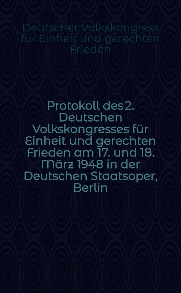 Protokoll des 2. Deutschen Volkskongresses f&uuml;r Einheit und gerechten Frieden am 17. und 18. M&auml;rz 1948 in der Deutschen Staatsoper, Berlin