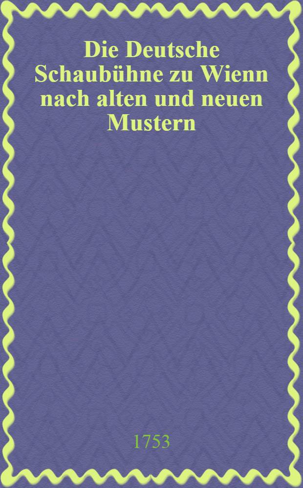 Die Deutsche Schaubühne zu Wienn nach alten und neuen Mustern