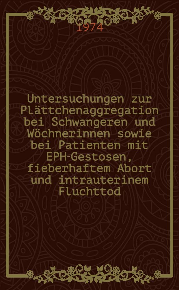Untersuchungen zur Plättchenaggregation bei Schwangeren und Wöchnerinnen sowie bei Patienten mit EPH-Gestosen, fieberhaftem Abort und intrauterinem Fluchttod : Inaug.-Diss. ... der Med. Fak. der ... Univ. zu Tübingen