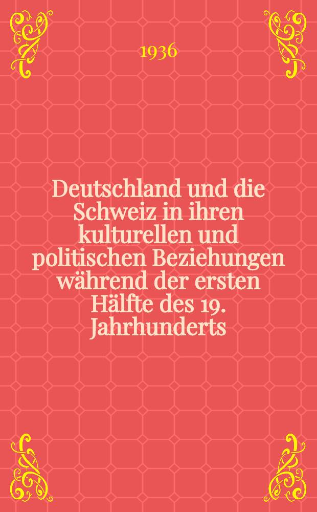 ... Deutschland und die Schweiz in ihren kulturellen und politischen Beziehungen während der ersten Hälfte des 19. Jahrhunderts