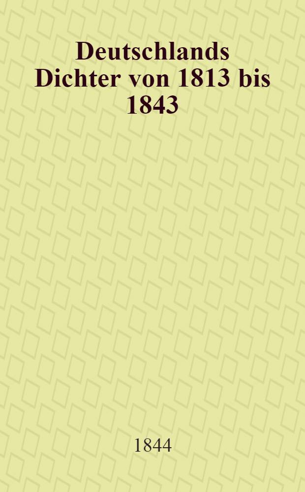 Deutschlands Dichter von 1813 bis 1843 : Eine Auswahl von 872 charakteristischen Gedichten aus 131 Dichtern, mit biographisch-literarischen Bemerkungen und einer einleitenden Abhandlung über die technische Bildung poetischer Formen