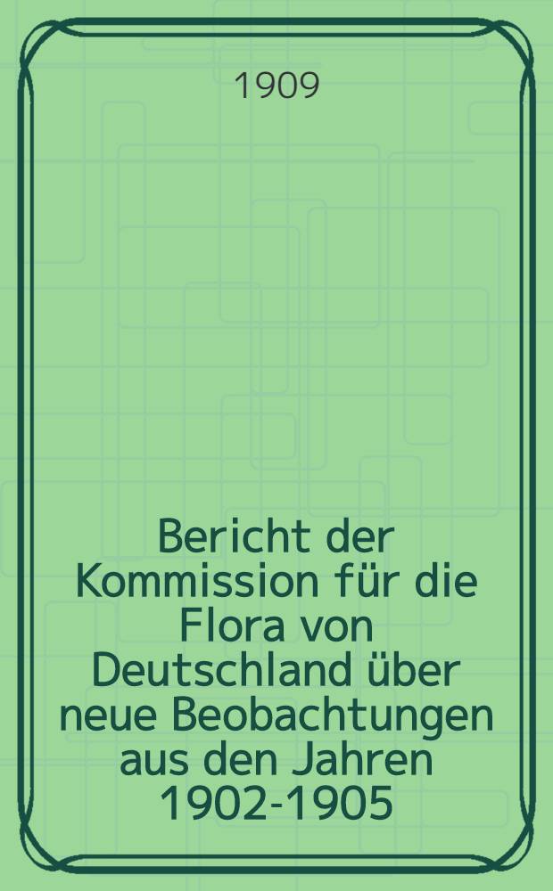 Bericht der Kommission f&uuml;r die Flora von Deutschland &uuml;ber neue Beobachtungen aus den Jahren 1902-1905