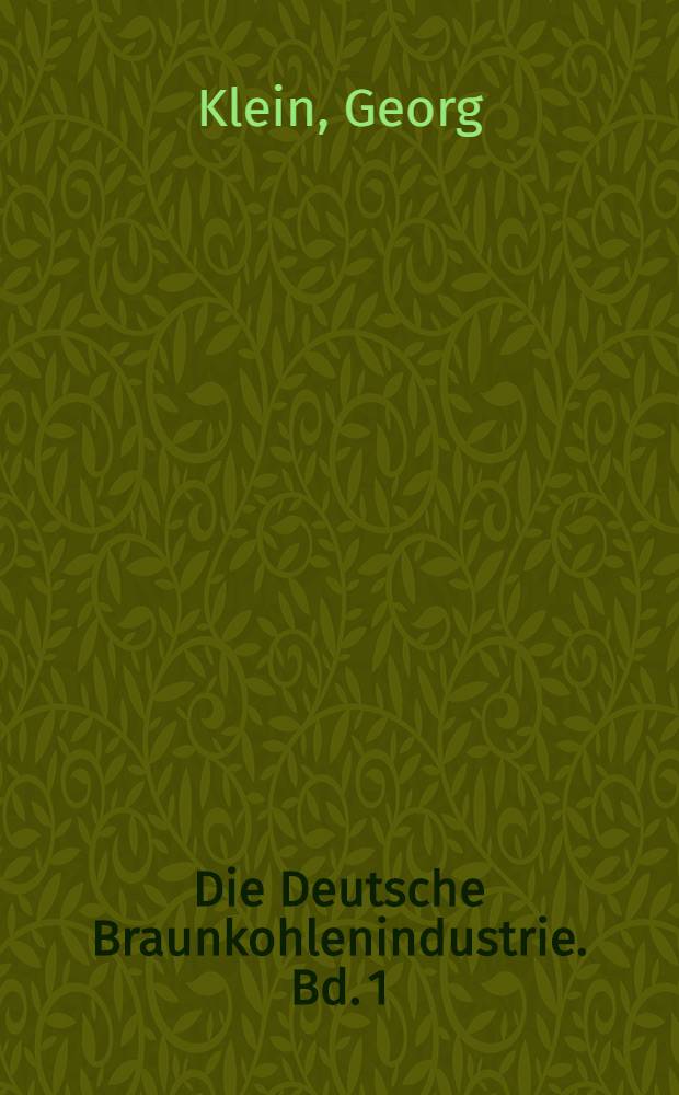 Die Deutsche Braunkohlenindustrie. Bd. 1 : Handbuch für den deutschen Braunkohlenbergbau ...