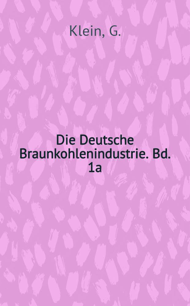 Die Deutsche Braunkohlenindustrie. Bd. 1a : Handbuch f&uuml;r den deutschen Braunkohlenbergbau ...
