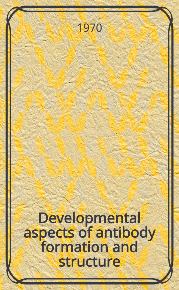 Developmental aspects of antibody formation and structure : Proceedings of a Symposium held in Prague and Slapy on June 1-7, 1969 Organized by the Dep. of immunology, Inst. of microbiology, Czechoslovak acad. of sciences ... Vol. 2
