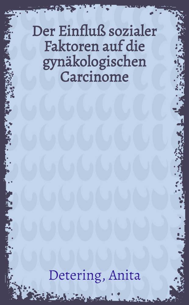 Der Einfluß sozialer Faktoren auf die gynäkologischen Carcinome : Inaug.-Diss. .. einer ... Med. Fakultät der ... Univ. zu Tübingen