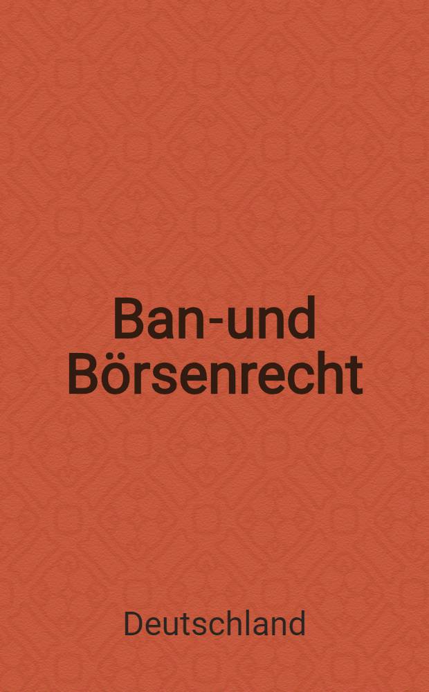 Bank- und Börsenrecht : Ergänzbare Sammlung von Gesetzen, Verordnungen und Erlassen über Verfassung, Aufsicht und Organisation des Bankwesens, Sparkassenwesens und Börsenwesens : Ergänzt nach dem Stand der 37. (27.) Ergänzungslieferung vom 15. 12. 42