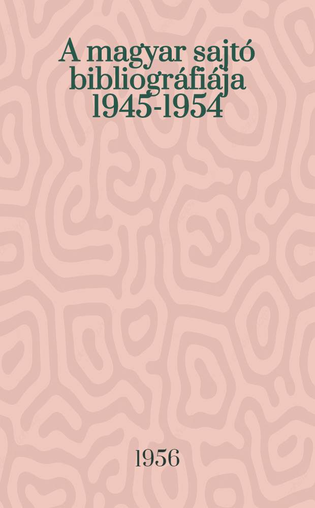 A magyar sajt&oacute; bibliogr&aacute;fi&aacute;ja 1945-1954