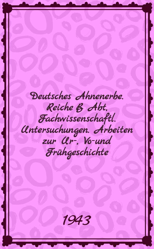 Deutsches Ahnenerbe. Reiche B Abt, Fachwissenschaftl. Untersuchungen. Arbeiten zur Ur-, Vor- und Frühgeschichte