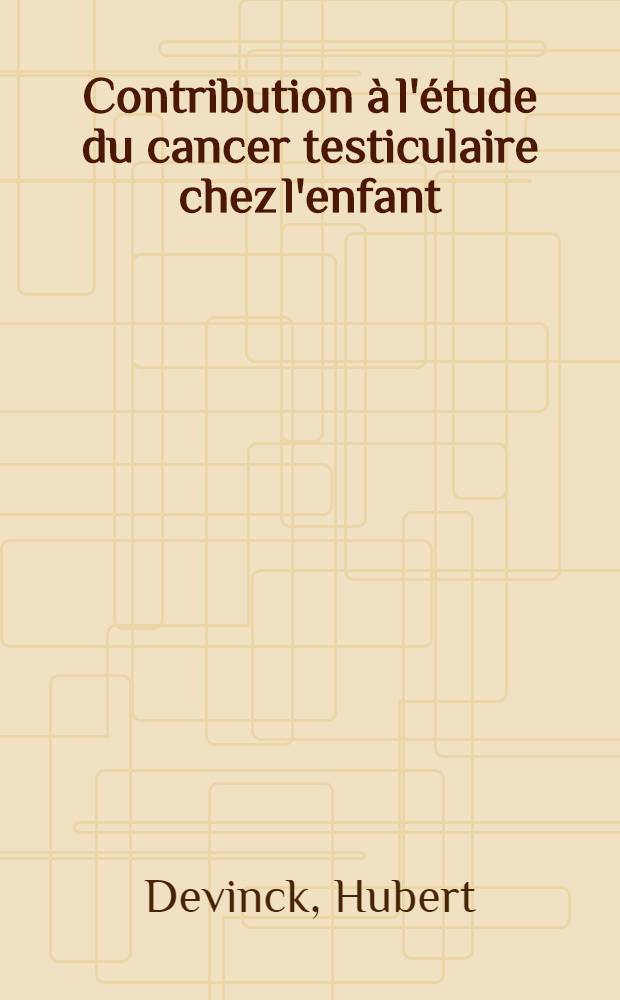 Contribution à l'étude du cancer testiculaire chez l'enfant : Thèse présentée pour le doctorat en méd